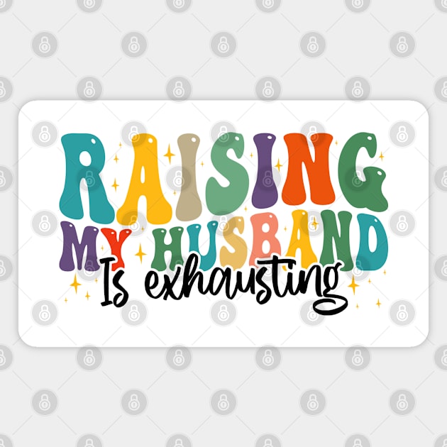 Raising My Husband is Exhausting, Funny Quote For Womens, Mother's Day, Father's Day, And Valentine's Day Magnet by BenTee